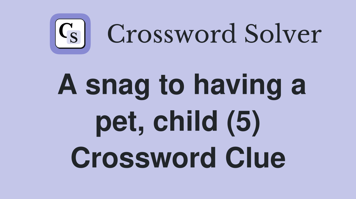 A snag to having a pet, child (5) Crossword Clue Answers Crossword